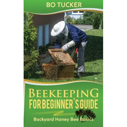 Beekeeping for Beginner's Guide: Backyard Honey Bee Basics (Bees Keeping with Beekeepers, First Colony Starting, Honeybee Colonies, DIY Projects) - Paperback