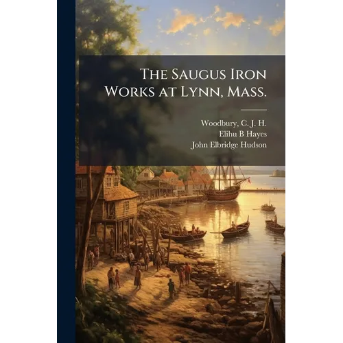 The Saugus Iron Works at Lynn, Mass. - Paperback