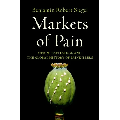 Markets of Pain: Opium, Capitalism, and the Global History of Painkillers - Hardcover
