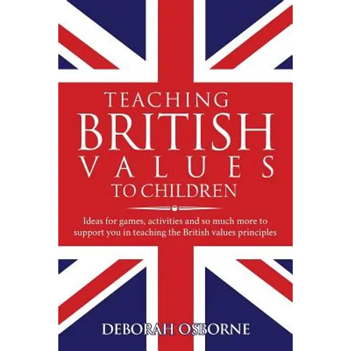 Teaching British Values To Children: Ideas for games, activities and so much more to support you in teaching the British values principles - Paperback