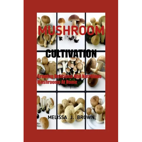 Mushroom Cultivation: Growing Delicious and Nutritious Mushrooms at Home