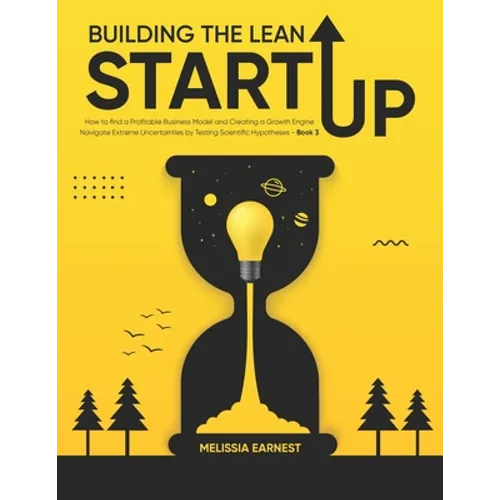 Building The Lean Startup: How to find a Profitable Business Model and Creating a Growth Engine Navigate Extreme Uncertainties by Testing Scienti - Paperback