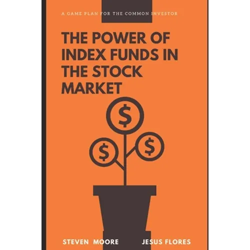 The Power of Index Funds in The Stock Market: A Game Plan for the Common Investor: Investing Into stock market - Paperback