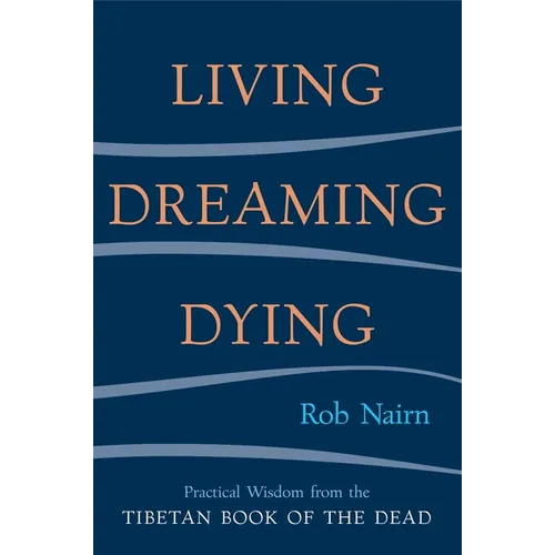 Living, Dreaming, Dying: Wisdom for Everyday Life from the Tibetan Book of the Dead - Paperback