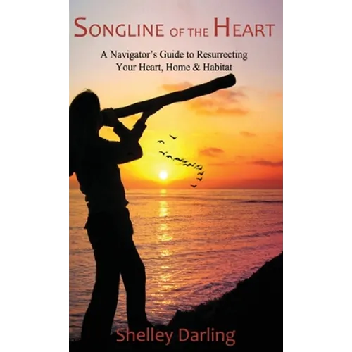 Songline of the Heart: A Navigator's Guide to Resurrecting Your Heart, Home & Habitat - Hardcover