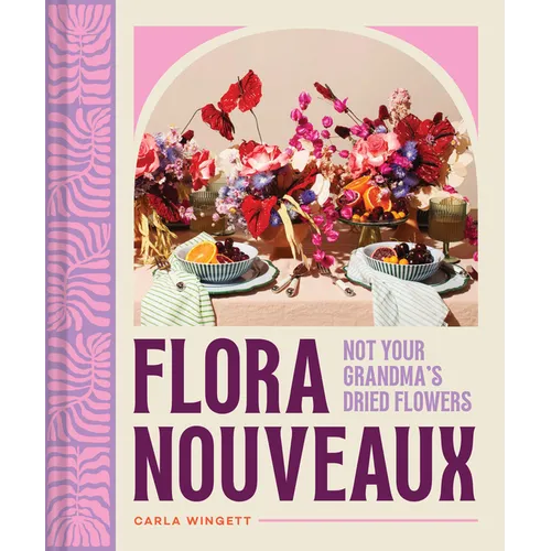 Flora Nouveaux: Not Your Grandma's Dried Flowers - Hardcover