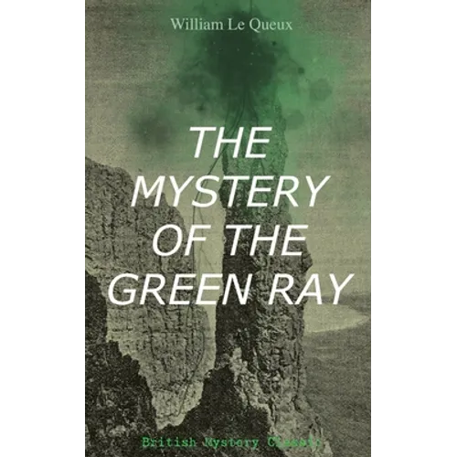 THE MYSTERY OF THE GREEN RAY (British Mystery Classic): A Thrilling Tale of Love, Adventure and Espionage on the Eve of WWI - Paperback