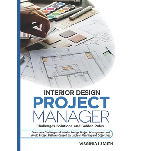 Interior Design Project Manager - Challenges, Solutions, and Golden Rules: Overcome Challenges of Interior Design Project Management and Avoid Project - Paperback