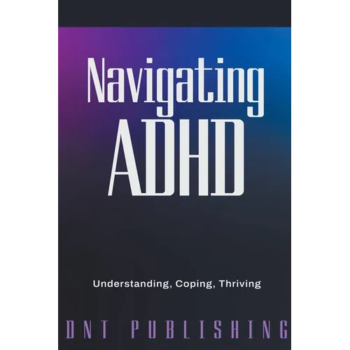 Navigating ADHD: Understanding, Coping, and Thriving - Paperback