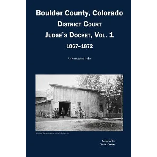 Boulder County, Colorado District Court Judge's Docket, Vol 1, 1867-1872: An Annotated Index - Paperback