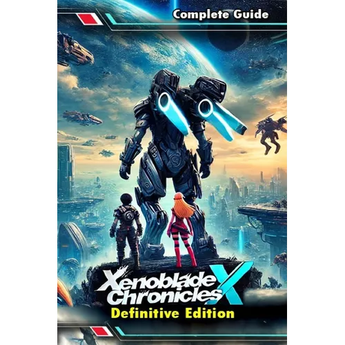 Xenoblade Chronicles X Definitive Edition: The Most Complete and Updated Guide with Tips, Tricks, Walkthrough, and Strategies to Become a Pro Player - Paperback