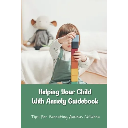 Helping Your Child With Anxiety Guidebook: Tips For Parenting Anxious Children: Parenting With Anxiety - Paperback