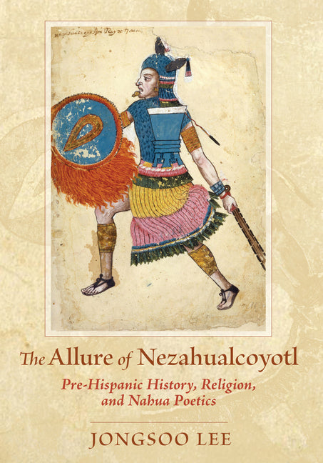 The Allure of Nezahualcoyotl: Pre-Hispanic History, Religion, and Nahua Poetics - Paperback