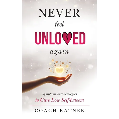 Never Feel Unloved Again: Symptoms and Strategies to Cure Low Self-Esteem - Paperback