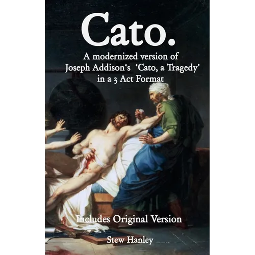Cato. A modernized version of Joseph Addison's 'Cato, a Tragedy' in a 3 Act Format - Paperback