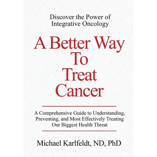 A Better Way To Treat Cancer: A Comprehensive Guide to Understanding, Preventing, and Most Effectively Treating Our Biggest Health Threat - Paperback