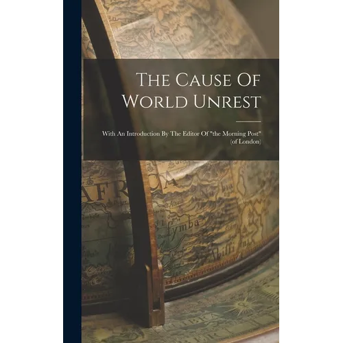 The Cause Of World Unrest: With An Introduction By The Editor Of 
