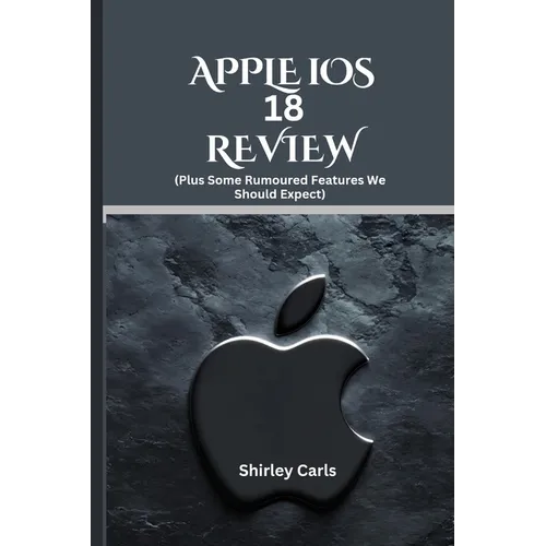 APPLE iOS 18 REVIEW (Plus Some Rumoured Features We Should Expect): The Ultimate Guide to Apple's Most Advanced Update - Paperback