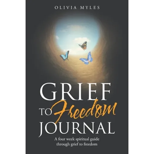 Grief to Freedom Journal: A Four Week Spiritual Guide Through Grief to Freedom
