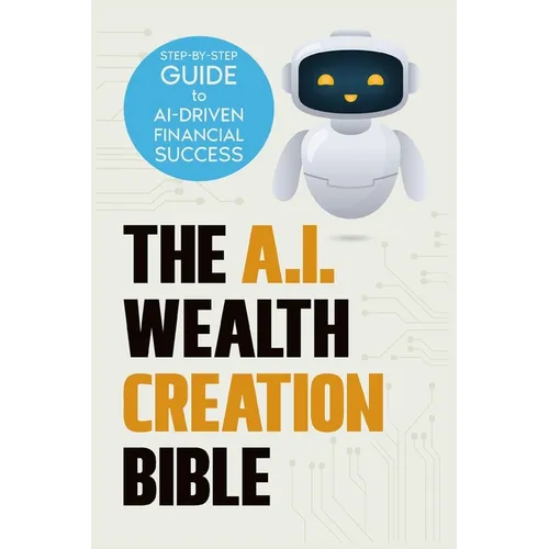 The AI Wealth Creation Bible: The Ultimate Step-by-Step Blueprint for AI-Driven Financial Success - Paperback