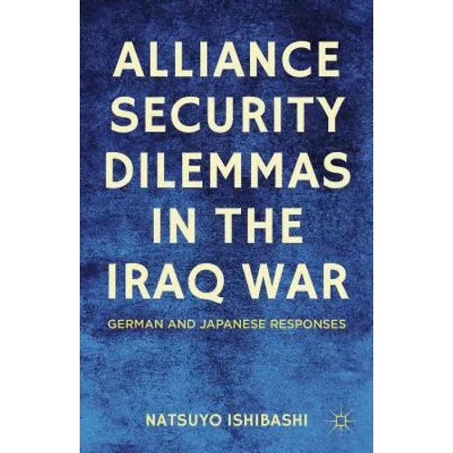 Alliance Security Dilemmas in the Iraq War: German and Japanese Responses - Hardcover