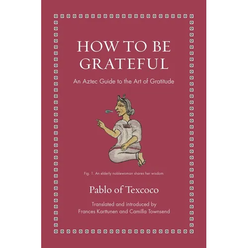 How to Be Grateful: An Aztec Guide to the Art of Gratitude