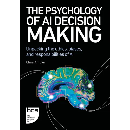 The Psychology of AI Decision Making: Unpacking the Ethics, Biases, and Responsibilities of AI - Paperback