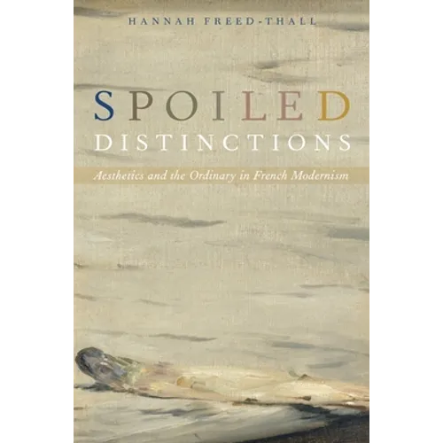 Spoiled Distinctions: Aesthetics and the Ordinary in French Modernism