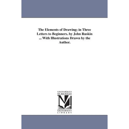The Elements of Drawing; in Three Letters to Beginners. by John Ruskin ... With Illustrations Drawn by the Author. - Paperback