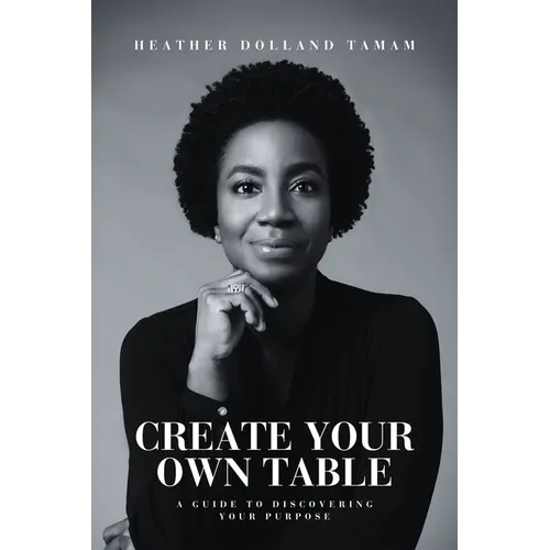 Create Your Own Table A Guide To Discovering Your Purpose - Paperback