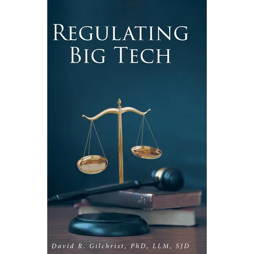 Regulating Big Tech: The Analysis of Competition to Remedy Nineteenth-Century Legal Restraint for Twenty-first Century Innovation - Hardcover