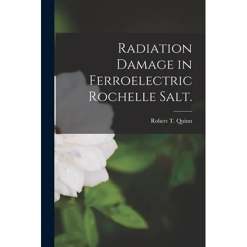 Radiation Damage in Ferroelectric Rochelle Salt. - Paperback
