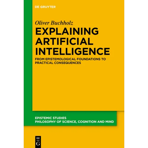 Explaining Artificial Intelligence: From Epistemological Foundations to Practical Consequences - Hardcover