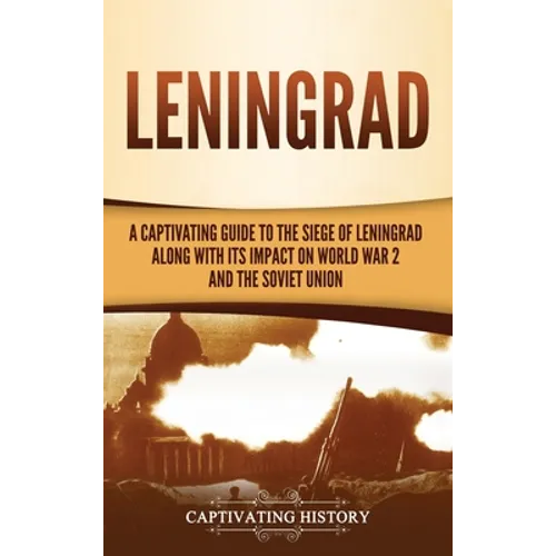 Leningrad: A Captivating Guide to the Siege of Leningrad and Its Impact on World War 2 and the Soviet Union - Hardcover