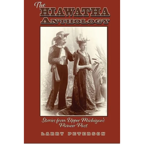 The Hiawatha Anthology: Stories from Upper Michigan's Pioneer Past - Paperback