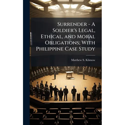Surrender - A Soldier's Legal, Ethical, and Moral Obligations; With Philippine Case Study - Hardcover