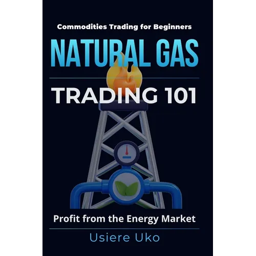 Natural Gas Trading 101: A Beginner's Guide to Profiting from the Energy Market - Paperback
