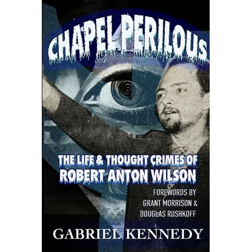 Chapel Perilous: The Life & Thought Crimes of Robert Anton Wilson - Paperback