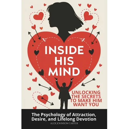 Inside His Mind: Unlocking the Secrets to Make Him Want You: The Psychology of Attraction, Desire, and Lifelong Devotion - Paperback