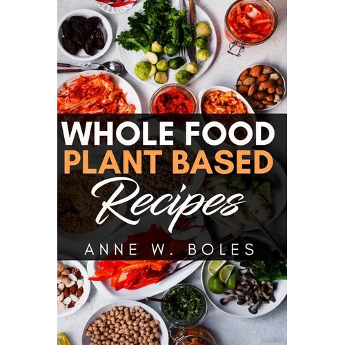 Plant Based Whole Food Recipes: Beginner's Cookbook to Healthy Plant-Based Eating - Paperback
