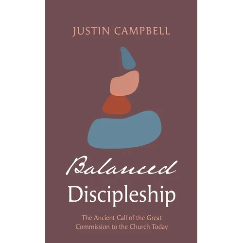 Balanced Discipleship: The Ancient Call of the Great Commission to the Church Today - Paperback