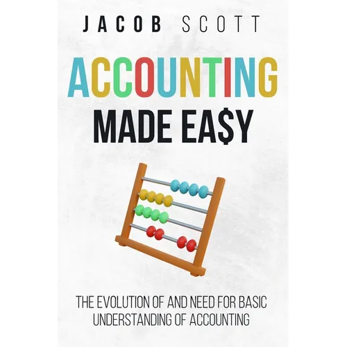 Accounting Made Easy: The Evolution of and Need for Basic Understanding of Accounting - Paperback