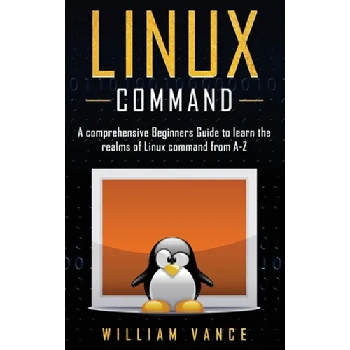 Linux Command: A Comprehensive Beginners Guide to Learn the Realms of Linux Command from A-Z
