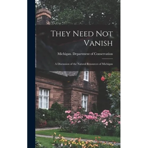 They Need Not Vanish: a Discussion of the Natural Resources of Michigan - Hardcover