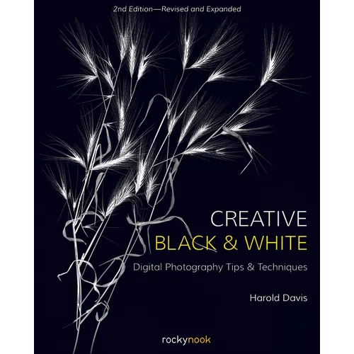 Creative Black and White: Digital Photography Tips and Techniques - Paperback