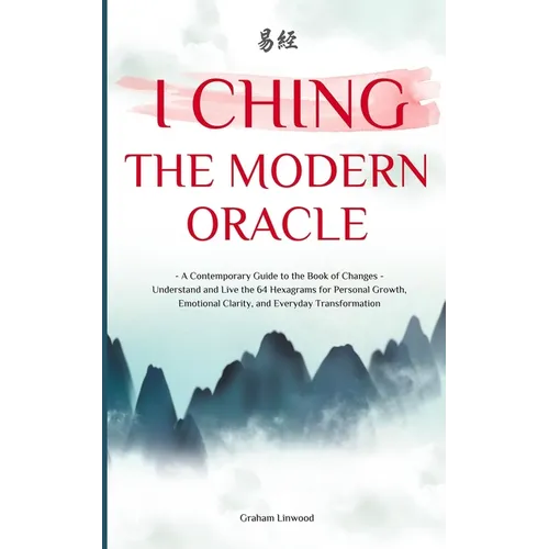 I Ching - The Modern Oracle: A Contemporary Guide to the Book of Changes Understand and Live the 64 Hexagrams for Personal Growth, Emotional Clarity, - Paperback