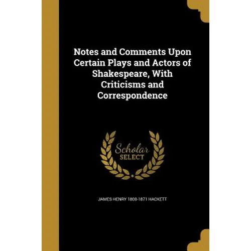 Notes and Comments Upon Certain Plays and Actors of Shakespeare, With Criticisms and Correspondence - Paperback