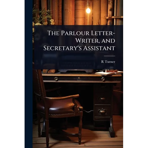 The Parlour Letter-Writer, and Secretary's Assistant - Paperback