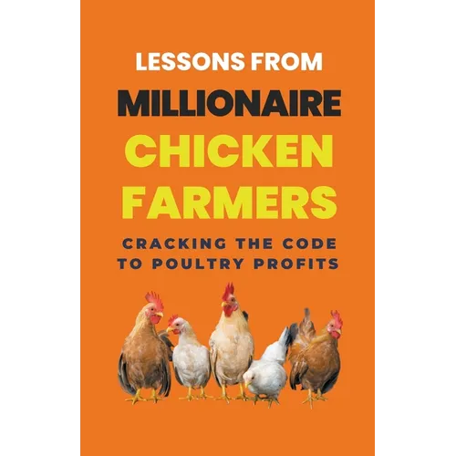 Lessons From Millionaire Chicken Farmers: Cracking The Code To Poultry Profits