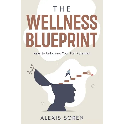 The Wellness Blueprint: Keys to Unlocking Your Full Potential - Paperback